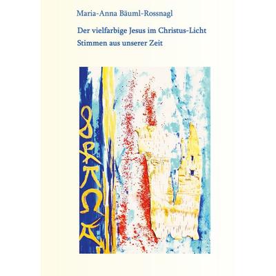 Der vielfarbige Jesus im Christus-Licht, Gebundene Ausgabe von Maria-Anna Bäuml-Rossnagl, BoD – Books on Demand, 978-3-7597-8774-3