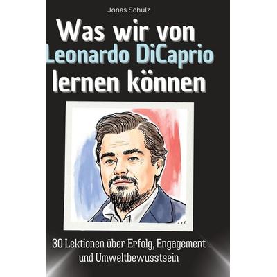Was wir von Leonardo DiCaprio lernen können, Gebundene Ausgabe von Jonas Schulz, BoD - Books on Demand, 978-3-7591-1783-0