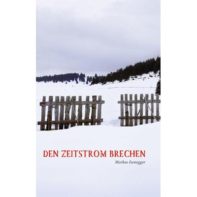 Den Zeitstrom brechen, Gebundene Ausgabe von Markus Isenegger, BoD – Books on Demand, 978-3-8423-5710-5