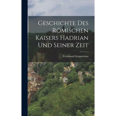 Geschichte Des Römischen Kaisers Hadrian Und Seiner Zeit, Gebundene Ausgabe von Ferdinand Gregorovius, Legare Street Press, 978-1-01-712464-4