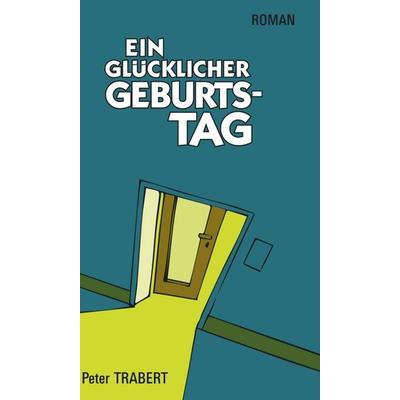 Ein glücklicher Geburtstag, Gebundene Ausgabe von Peter Trabert, Tredition, 978-3-7497-3222-7