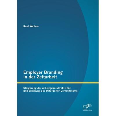Employer Branding in der Zeitarbeit: Steigerung der Arbeitgeberattraktivität und Erhöhung des Mitarbeiter-Commitments, Taschenbuch von René Wellner,