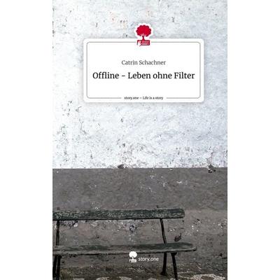 Offline - Leben ohne Filter. Life is a Story - story.one, Gebundene Ausgabe von Catrin Schachner, Story.one publishing, 978-3-7108-7068-2