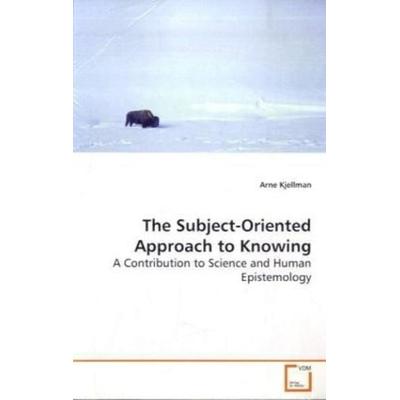 Kjellman, A: The Subject-Oriented Approach to Knowing, Taschenbuch von Arne Kjellman, VDM, 978-3-639-16192-2