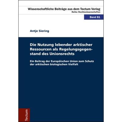 Die Nutzung lebender arktischer Ressourcen als Regelungsgegenstand des Unionsrechts, Gebundene Ausgabe von Antje Siering, Tectum Wissenschaftsverlag,