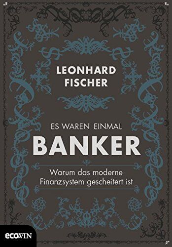 Leonhard Fischer - Es waren einmal Banker: Warum das moderne Finanzsystem gescheitert ist - Preis vom 04.10.2026 03:51:26 h
