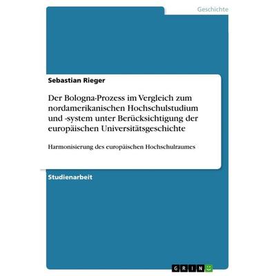 Der Bologna-Prozess im Vergleich zum nordamerikanischen Hochschulstudium und -system unter Berücksichtigung der europäischen Universitätsgeschichte,