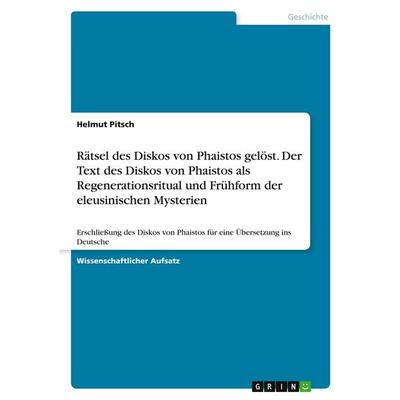 Rätsel des Diskos von Phaistos gelöst. Der Text des Diskos von Phaistos als Regenerationsritual und Frühform der eleusinischen Mysterien, Taschenbuch