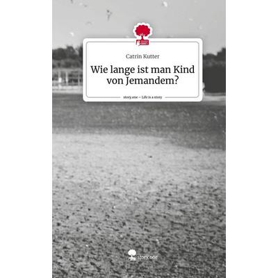 Wie lange ist man Kind von Jemandem?. Life is a Story - story.one, Gebundene Ausgabe von Catrin Kutter, Storylution, 978-3-7115-7177-9