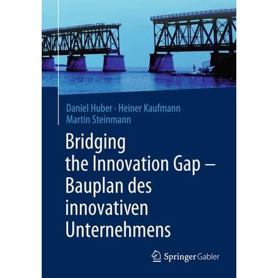 Bridging the Innovation Gap - Bauplan des innovativen Unternehmens, Taschenbuch von Daniel Huber,Heiner Kaufmann,Martin Steinmann, Springer Berlin,