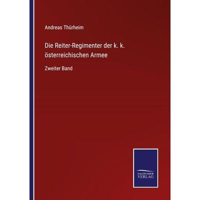Die Reiter-Regimenter der k. k. österreichischen Armee, Taschenbuch von Andreas Thürheim, BoD - Books on Demand, 978-3-7525-4954-6