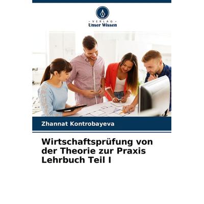 Wirtschaftsprüfung von der Theorie zur Praxis Lehrbuch Teil I, Taschenbuch von Zhannat Kontrobayeva, Verlag Unser Wissen, 978-620-4-54634-6