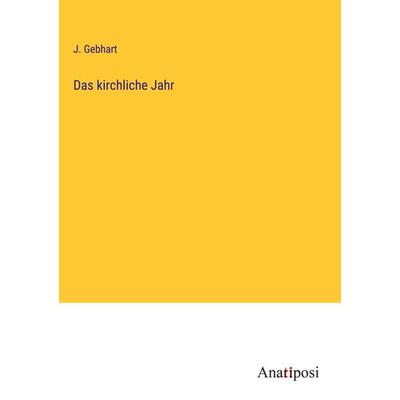 Das kirchliche Jahr, Gebundene Ausgabe von J. Gebhart, Anatiposi Verlag, 978-3-382-02435-2