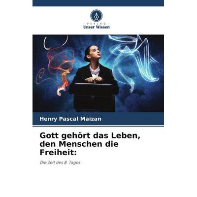 Gott gehört das Leben, den Menschen die Freiheit:, Taschenbuch von Henry Pascal Maizan, Verlag Unser Wissen, 978-620-5-97070-6