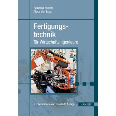 Fertigungstechnik für Wirtschaftsingenieure, Gebundene Ausgabe von Reinhard Koether,Alexander Sauer, Carl Hanser, 978-3-446-44831-5