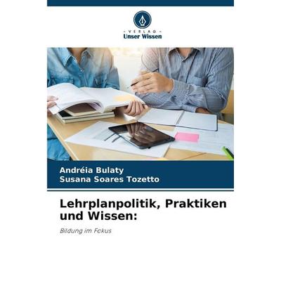 Lehrplanpolitik, Praktiken und Wissen:, Taschenbuch von Andréia Bulaty,Susana Soares Tozetto, Verlag Unser Wissen, 978-620-9-28479-3