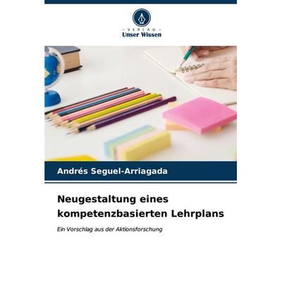 Neugestaltung eines kompetenzbasierten Lehrplans, Taschenbuch von Andrés Seguel-Arriagada, Verlag Unser Wissen, 978-620-6-89478-0