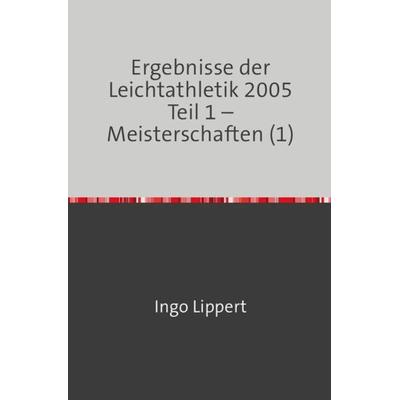 Ergebnisse der Leichtathletik 2005 Teil 1 – Meisterschaften (1), Taschenbuch von Ingo Lippert, Epubli, 978-3-7467-1686-2