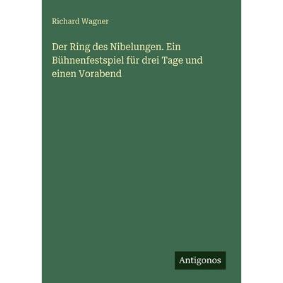 Der Ring des Nibelungen. Ein Bühnenfestspiel für drei Tage und einen Vorabend, Gebundene Ausgabe von Richard Wagner, Antigonos Verlag,