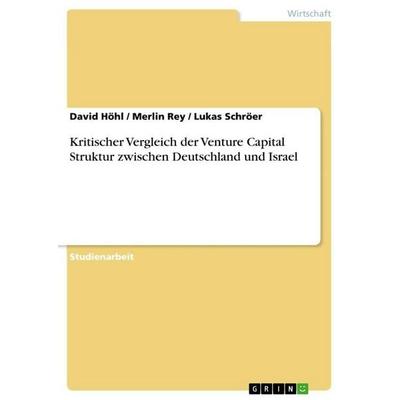 Kritischer Vergleich der Venture Capital Struktur zwischen Deutschland und Israel, Taschenbuch von David Höhl,Merlin Rey,Lukas Schröer, GRIN,