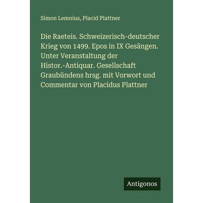 Die Raeteis. Schweizerisch-deutscher Krieg von 1499. Epos in IX Gesängen. Unter Veranstaltung der Histor.-Antiquar. Gesellschaft Graubündens hrsg. mit