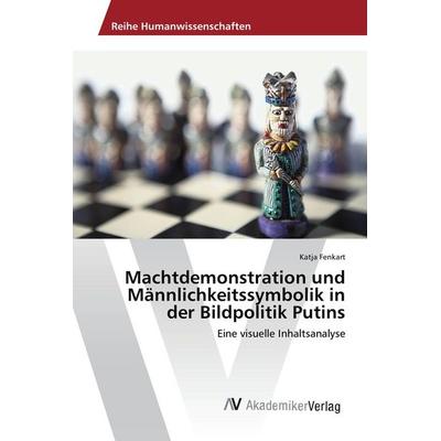 Machtdemonstration und Männlichkeitssymbolik in der Bildpolitik Putins, Taschenbuch von Katja Fenkart, AV Akademikerverlag, 978-3-639-88731-0