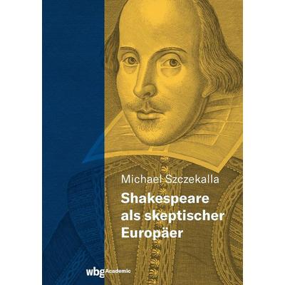 Shakespeare als skeptischer Europäer, Gebundene Ausgabe von Michael Szczekalla, Wbg Academic in Herder, 978-3-534-40619-7
