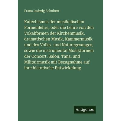 Katechismus der musikalischen Formenlehre, oder die Lehre von den Vokalformen der Kirchenmusik, dramatischen Musik, Kammermusik und des Volks- und