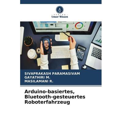 Arduino-basiertes, Bluetooth-gesteuertes Roboterfahrzeug, Taschenbuch von Sivaprakash Paramasivam,Gayathiri M.,Masilamani R., Verlag Unser Wissen