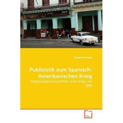Unger, S: Publizistik zum Spanisch-Amerikanischen Krieg, Taschenbuch von Stephanie Unger, VDM, 978-3-639-05245-9