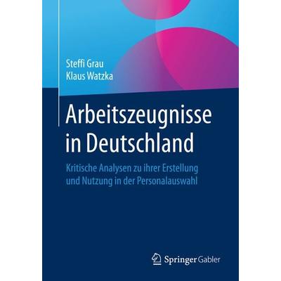 Arbeitszeugnisse in Deutschland, Taschenbuch von Steffi Grau,Klaus Watzka, Springer Fachmedien Wiesbaden GmbH, 978-3-658-13919-3