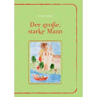 Der große, starke Mann, Taschenbuch von Hanjo Moser, BoD – Books on Demand, 978-3-7386-7912-0
