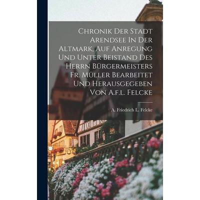Chronik Der Stadt Arendsee In Der Altmark, Auf Anregung Und Unter Beistand Des Herrn Bürgermeisters Fr. Müller Bearbeitet Und Herausgegeben Von A.f.l.