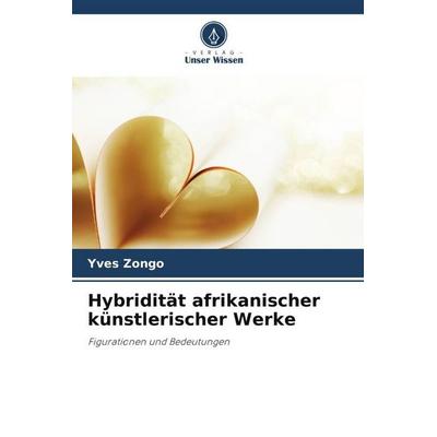 Hybridität afrikanischer künstlerischer Werke, Taschenbuch von Yves Zongo, Verlag Unser Wissen, 978-620-5-15241-6