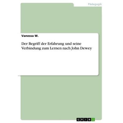 Der Begriff der Erfahrung und seine Verbindung zum Lernen nach John Dewey, Taschenbuch von Vanessa W., GRIN, 978-3-656-27272-4