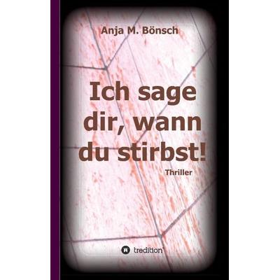 Ich sage dir, wann du stirbst!, Gebundene Ausgabe von Anja M. Bönsch, Tredition, 978-3-7323-0984-9