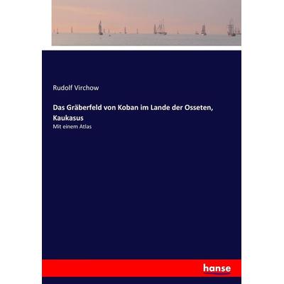 Das Gräberfeld von Koban im Lande der Osseten, Kaukasus, Taschenbuch von Rudolf Virchow, Hansebooks, 978-3-7446-3702-2