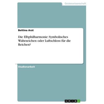 Die Elbphilharmonie: Symbolisches Wahrzeichen oder Luftschloss für die Reichen?, Taschenbuch von Bettina Arzt, GRIN, 978-3-656-68095-6