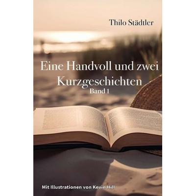 Eine Handvoll und zwei Kurzgeschichten, Taschenbuch von Thilo Städtler, Epubli, 978-3-565-24897-1