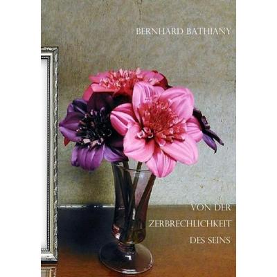 Von der Zerbrechlichkeit des Seins, Taschenbuch von Bernhard Bathiany, Epubli, 978-3-7418-3732-6