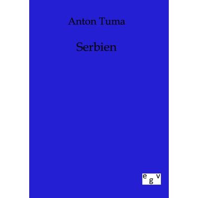 Serbien, Taschenbuch von Anton Tuma, Europäischer Geschichtsverlag, 978-3-86382-623-9