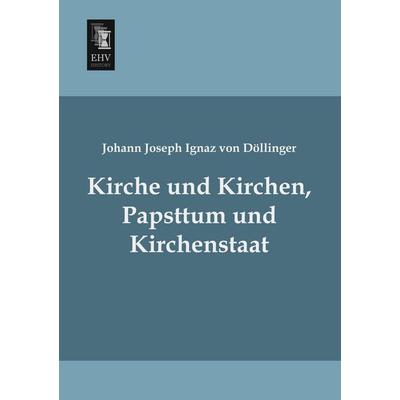 Kirche und Kirchen, Papsttum und Kirchenstaat, Taschenbuch von Johann Joseph Ignaz Döllinger, EHV-History, 978-3-95564-498-7