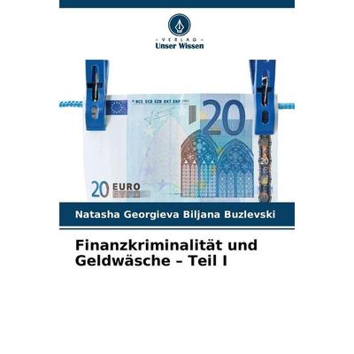 Finanzkriminalität und Geldwäsche - Teil I, Taschenbuch von Natasha Georgieva Biljana Buzlevski, Verlag Unser Wissen, 978-620-9-31210-6