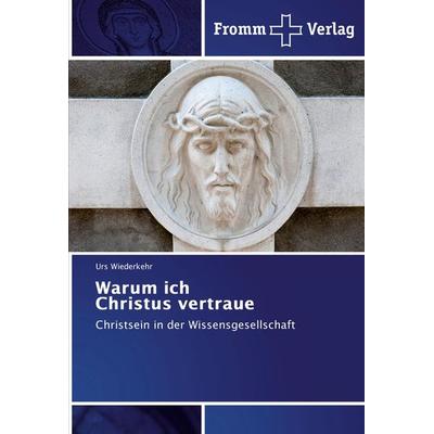 Warum ich Christus vertraue, Taschenbuch von Urs Wiederkehr, Fromm Verlag, 978-3-8416-0645-7
