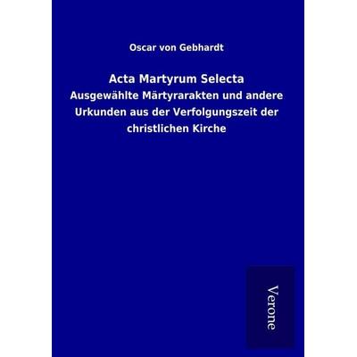 Acta Martyrum Selecta, Gebundene Ausgabe von Oscar Gebhardt, BoD - Books on Demand