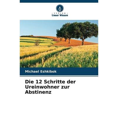 Die 12 Schritte der Ureinwohner zur Abstinenz, Taschenbuch von Michael Eshkibok, Verlag Unser Wissen, 978-620-9-47604-4