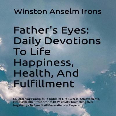 Father's Eyes - Daily Devotions To Life Happiness, Health, And Fulfillment, 2nd Edition - Winston Anselm Irons, Audio, 9781965655108
