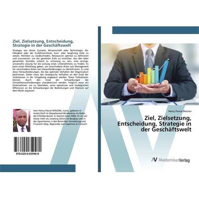 Ziel, Zielsetzung, Entscheidung, Strategie in der Geschäftswelt, Taschenbuch von Henry Pascal Maizan, AV Akademikerverlag, 978-620-0-65946-0