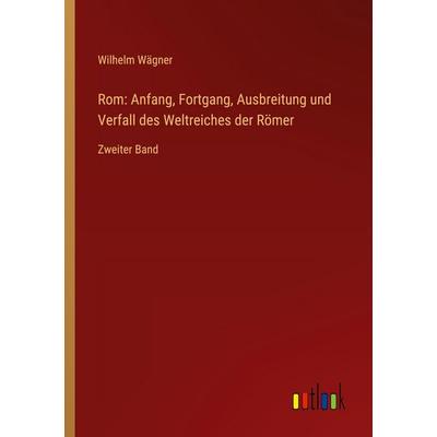 Rom: Anfang, Fortgang, Ausbreitung und Verfall des Weltreiches der Römer, Taschenbuch von Wilhelm Wägner, Outlook, 978-3-368-53197-3
