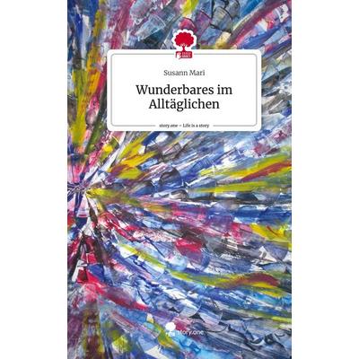 Wunderbares im Alltäglichen. Life is a Story - story.one, Gebundene Ausgabe von Susann Mari, Storylution, 978-3-7115-2527-7